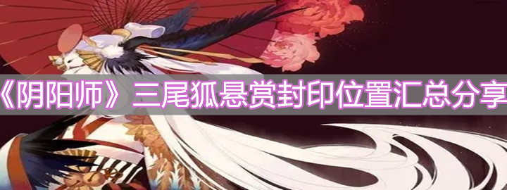 《阴阳师》三尾狐悬赏封印位置汇总分享