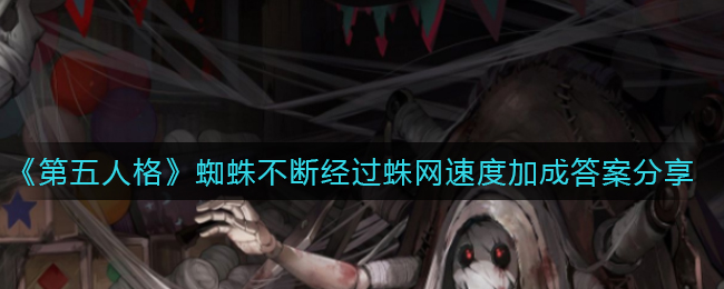 《第五人格》蜘蛛不断经过蛛网速度加成答案分享