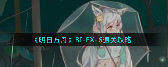 《明日方舟》BI-EX-6通关攻略