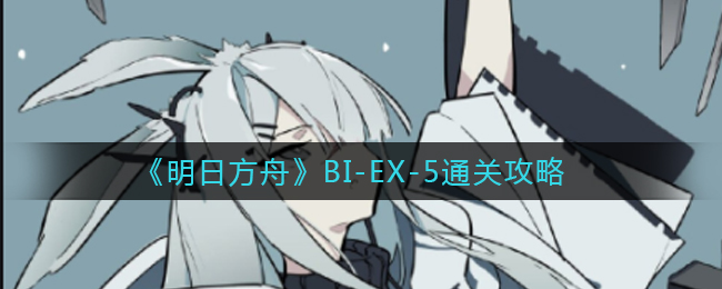 《明日方舟》BI-EX-5通关攻略