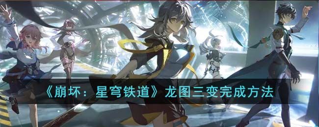 崩坏星穹铁道龙图三变攻略大全 龙图三变任务通关技巧分享[多图]图片1