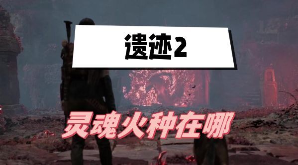 遗迹2灵魂火种在哪？ 灵魂火种任务攻略[多图]图片1