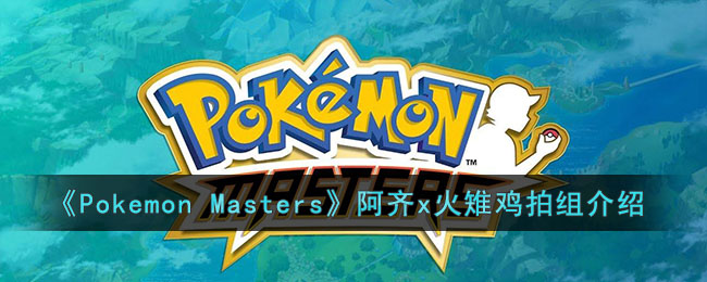 《Pokemon Masters》阿齐x火雉鸡拍组介绍