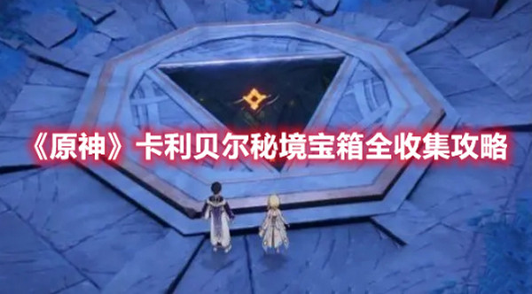 原神卡利贝尔秘境宝箱如何收集 原神卡利贝尔秘境宝箱全收集攻略